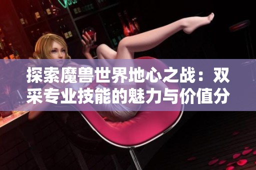 探索魔兽世界地心之战：双采专业技能的魅力与价值分析