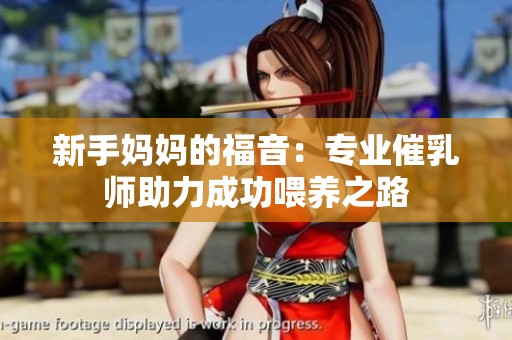 新手妈妈的福音：专业催乳师助力成功喂养之路