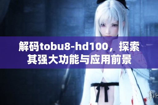 解码tobu8-hd100，探索其强大功能与应用前景