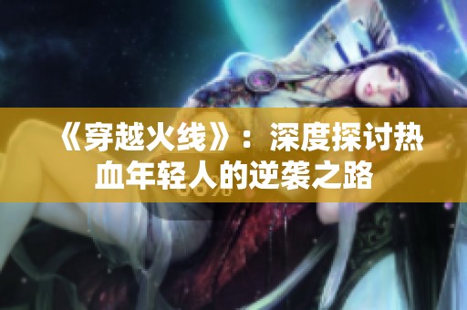 《穿越火线》：深度探讨热血年轻人的逆袭之路