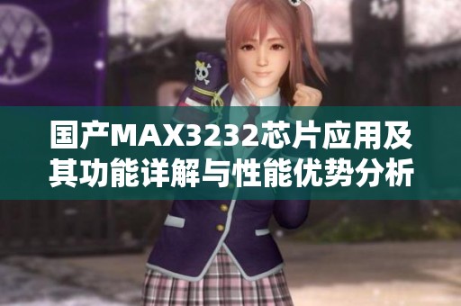 国产MAX3232芯片应用及其功能详解与性能优势分析