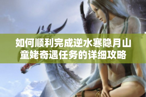 如何顺利完成逆水寒隐月山童姥奇遇任务的详细攻略