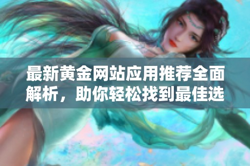 最新黄金网站应用推荐全面解析，助你轻松找到最佳选择