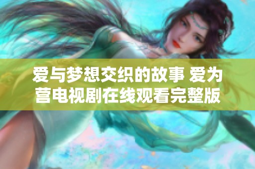 爱与梦想交织的故事 爱为营电视剧在线观看完整版