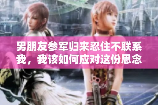 男朋友参军归来忍住不联系我，我该如何应对这份思念