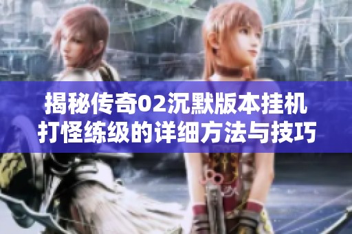 揭秘传奇02沉默版本挂机打怪练级的详细方法与技巧