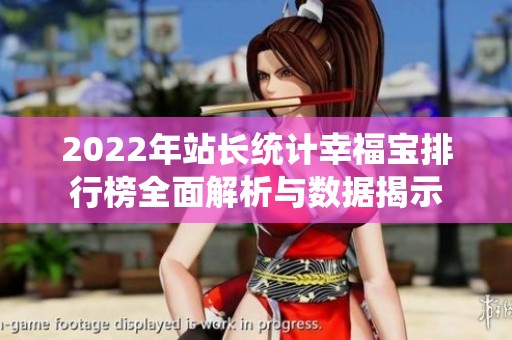 2022年站长统计幸福宝排行榜全面解析与数据揭示