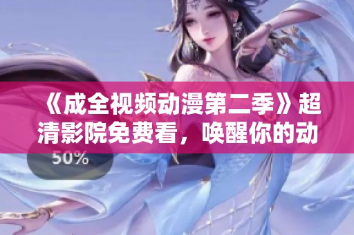 《成全视频动漫第二季》超清影院免费看，唤醒你的动漫热情！