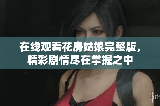 在线观看花房姑娘完整版，精彩剧情尽在掌握之中