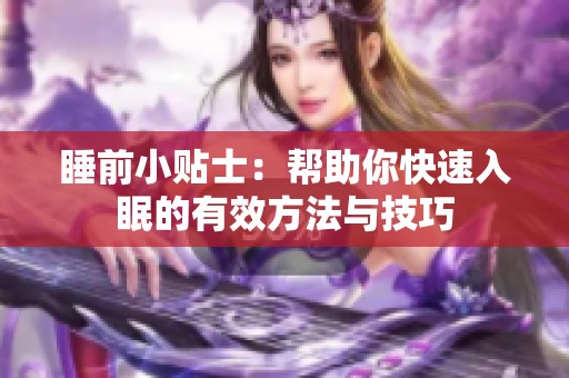 睡前小贴士：帮助你快速入眠的有效方法与技巧