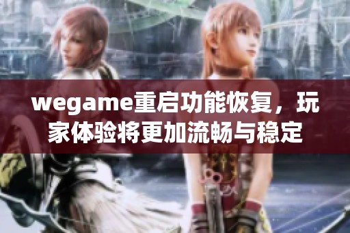 wegame重启功能恢复，玩家体验将更加流畅与稳定