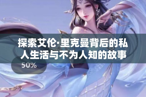 探索艾伦·里克曼背后的私人生活与不为人知的故事