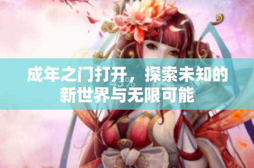 成年之门打开，探索未知的新世界与无限可能