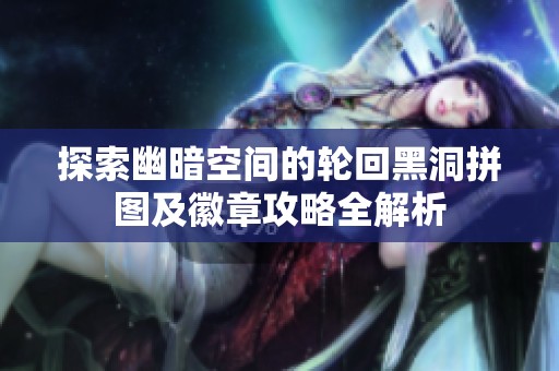 探索幽暗空间的轮回黑洞拼图及徽章攻略全解析