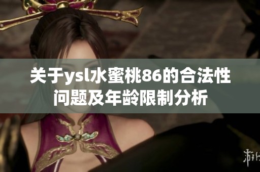 关于ysl水蜜桃86的合法性问题及年龄限制分析