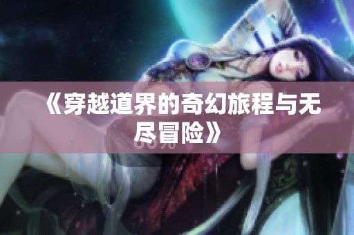 《穿越道界的奇幻旅程与无尽冒险》