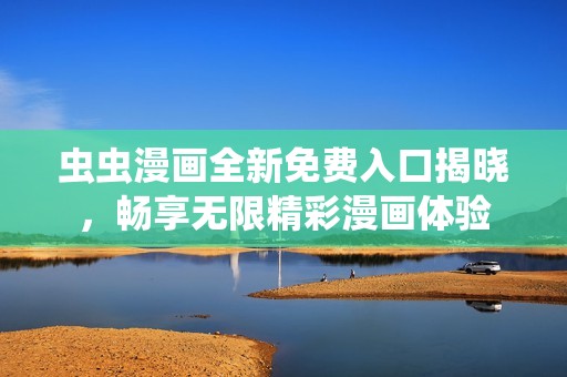 虫虫漫画全新免费入口揭晓，畅享无限精彩漫画体验