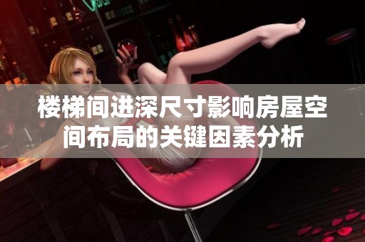楼梯间进深尺寸影响房屋空间布局的关键因素分析
