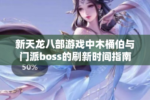 新天龙八部游戏中木桶伯与门派boss的刷新时间指南