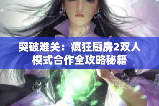 突破难关：疯狂厨房2双人模式合作全攻略秘籍