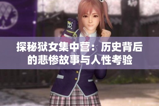 探秘狱女集中营：历史背后的悲惨故事与人性考验