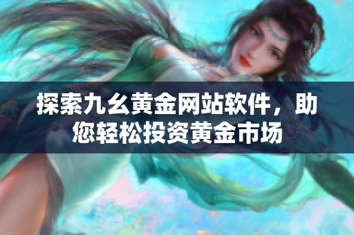 探索九幺黄金网站软件，助您轻松投资黄金市场