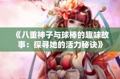 《八重神子与球棒的趣味故事：探寻她的活力秘诀》