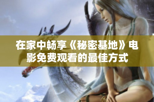 在家中畅享《秘密基地》电影免费观看的最佳方式