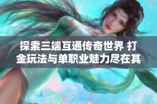 探索三端互通传奇世界 打金玩法与单职业魅力尽在其中