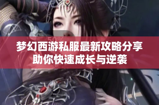 梦幻西游私服最新攻略分享助你快速成长与逆袭