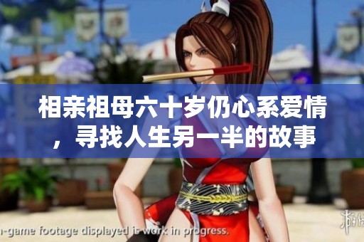 相亲祖母六十岁仍心系爱情，寻找人生另一半的故事