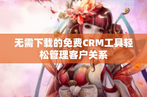 无需下载的免费CRM工具轻松管理客户关系