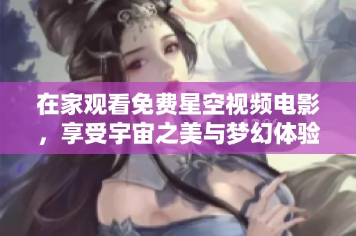 在家观看免费星空视频电影，享受宇宙之美与梦幻体验