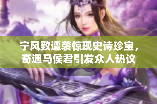 宁风致遭袭惊现史诗珍宝，奇遇马侯君引发众人热议