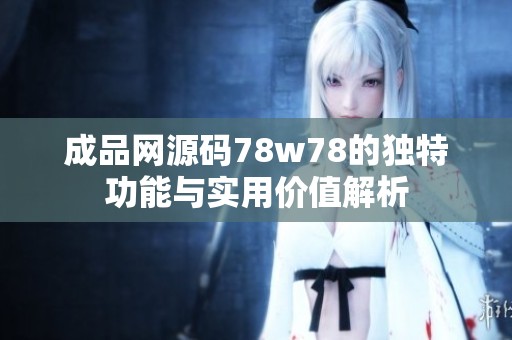 成品网源码78w78的独特功能与实用价值解析