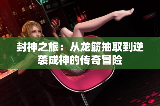 封神之旅：从龙筋抽取到逆袭成神的传奇冒险