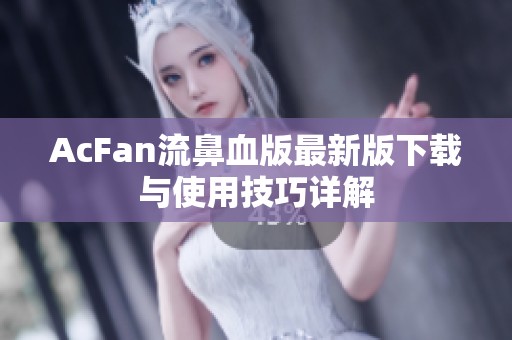 AcFan流鼻血版最新版下载与使用技巧详解