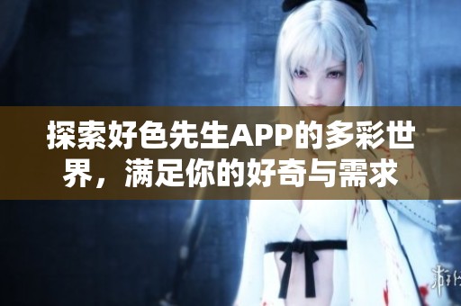 探索好色先生APP的多彩世界，满足你的好奇与需求