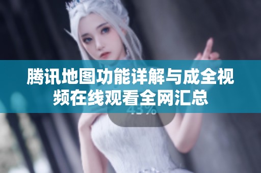 腾讯地图功能详解与成全视频在线观看全网汇总
