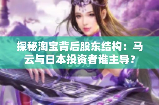 探秘淘宝背后股东结构：马云与日本投资者谁主导？