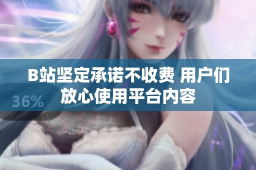 B站坚定承诺不收费 用户们放心使用平台内容