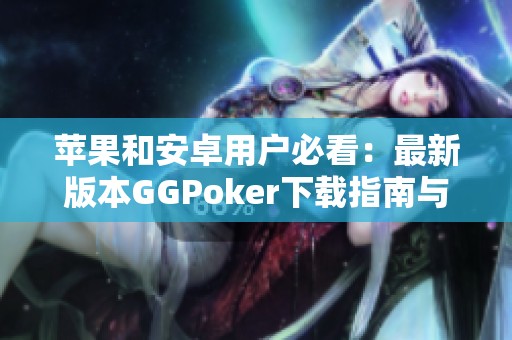苹果和安卓用户必看：最新版本GGPoker下载指南与技巧分享