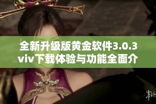 全新升级版黄金软件3.0.3viv下载体验与功能全面介绍