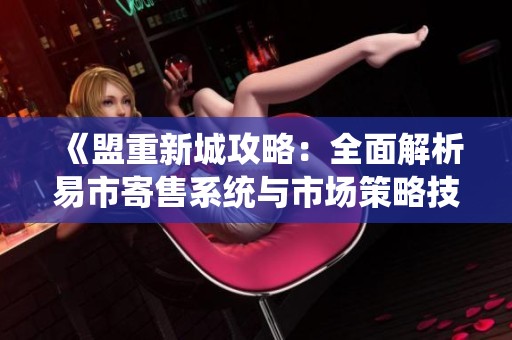 《盟重新城攻略：全面解析易市寄售系统与市场策略技巧》