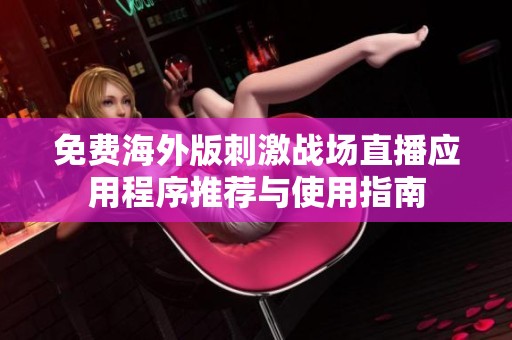 免费海外版刺激战场直播应用程序推荐与使用指南