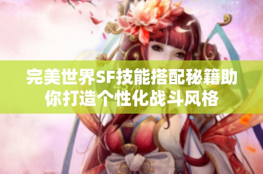 完美世界SF技能搭配秘籍助你打造个性化战斗风格