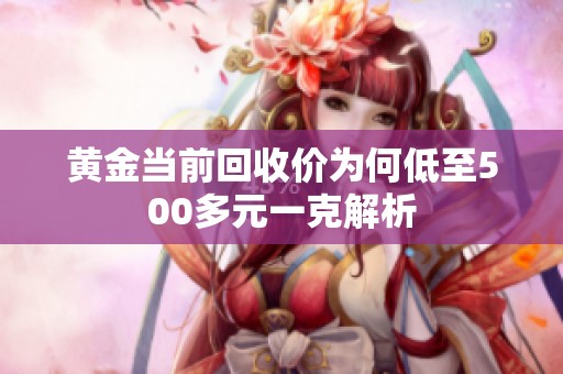 黄金当前回收价为何低至500多元一克解析