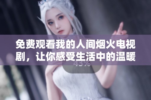 免费观看我的人间烟火电视剧，让你感受生活中的温暖与美好