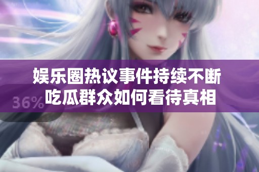 娱乐圈热议事件持续不断 吃瓜群众如何看待真相