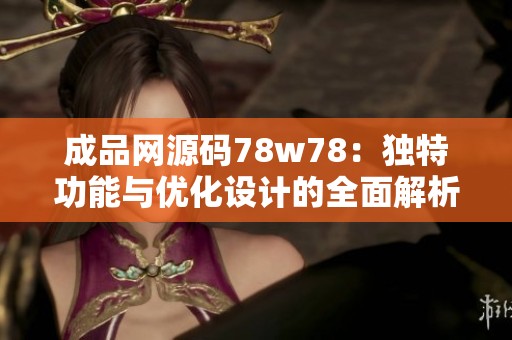 成品网源码78w78：独特功能与优化设计的全面解析